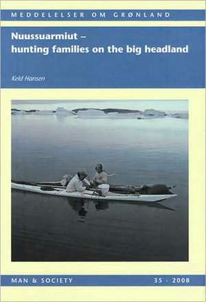 Nuussuarmiut: Hunting Families on the Big Headland: Demography, subsistence and material culture in Nuussuaq, Upernavik, Northwest Greenland de Keld Hansen