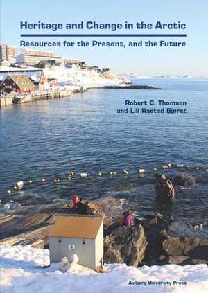 Heritage & Change in the Arctic: Resources for the Precent & the Future de Robert C Thomsen