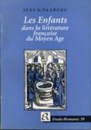 Les Enfants Dans La Litterature Francaise du Moyen Age de Jens N. Faaborg