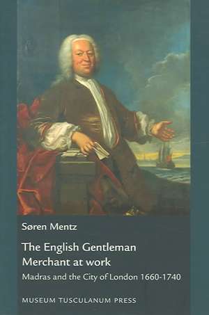 English Gentleman Merchant at Work: Madras & the City of London 1660 to 1740 de Soren Mentz PhD