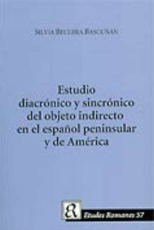 Un Estudio Diacronico y Sincronico del Objeto Indirecto en el Espanol Peninsula y de America de Silvia Becerra Bascunan