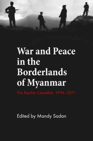 War and Peace in the Borderlands of Myanmar: The Kachin Ceasefire, 1994-2012 de Mandy Sadan