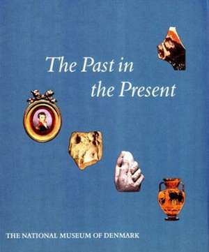 The Past in the Present: The Collection of Classical & Near Eastern Antiquities in the National Museum of Denmark de Bodil Bundgaard Rasmussen