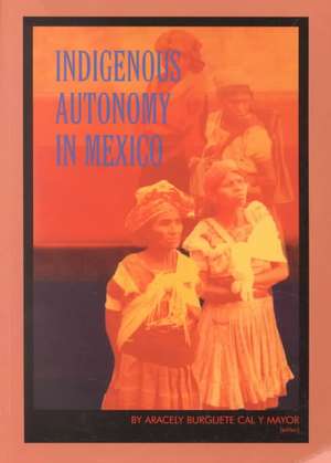 Indigenous Autonomy in Mexico de Cal Y. Mayor