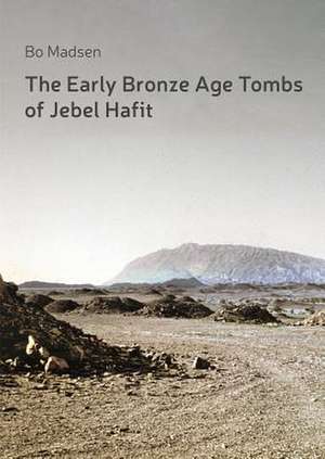 The Early Bronze Age Tombs of Jebel Hafit: Danish Archaeological Investigations in Abu Dhabi 1961-1971 de Bo Madsen