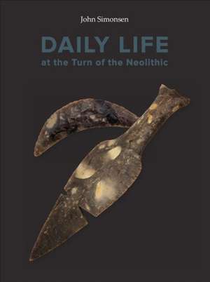 Daily Life at the Turn of the Neolithic de Simonsen John