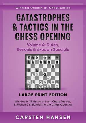 Catastrophes & Tactics in the Chess Opening - Volume 4: Dutch, Benonis & d-pawn Specials - Large Print Edition: Winning in 15 Moves or Less: Chess Tac de Carsten Hansen