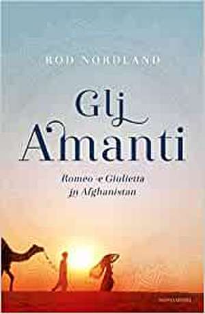 Gli amanti. Romeo e Giulietta in Afghanistan de Rod Nordland