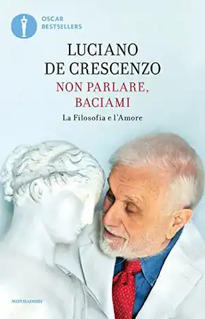 Non parlare, baciami. La filosofia e l'amore de Luciano De Crescenzo