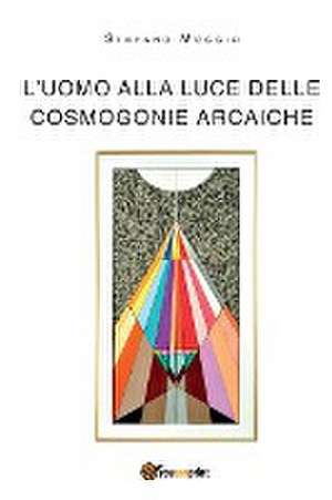 L'uomo alla luce delle cosmogonie arcaiche de Stefano Moggio