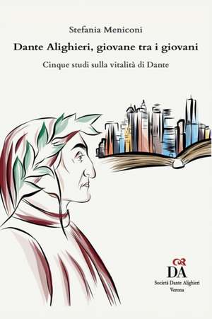 Dante Alighieri, giovane tra i giovani: Cinque studi sulla vitalità di Dante de Stefania Meniconi