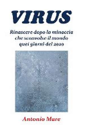 Virus. Rinascere dopo la minaccia che sconvolse il mondo quei giorni del 2020 de Antonio Mare