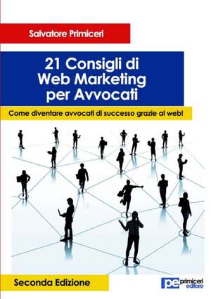 21 Consigli di Web Marketing per Avvocati. Come diventare avvocati di successo grazie al web (II Edizione) de Salvatore Primiceri