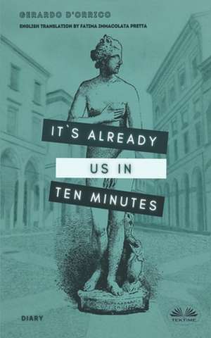 It's Already Us In Ten Minutes: Diary de Gerardo D'Orrico