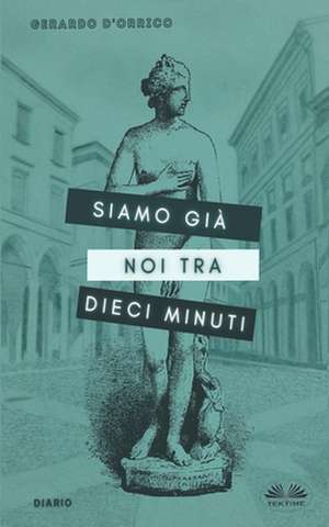 Siamo Già Noi Tra Dieci Minuti: Diario de Gerardo d'Orrico