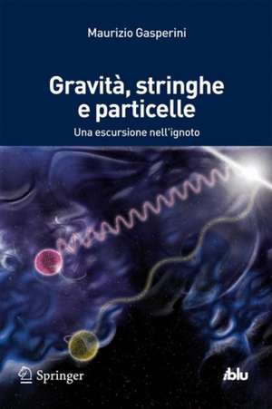 Gravità, stringhe e particelle: Una escursione nell'ignoto de Maurizio Gasperini