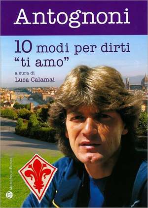 10 Modi Per Dirti "Ti Amo" de Giancarlo Antognoni