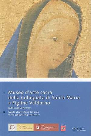 Museo D'Arte Sacra Della Collegiata Di Santa Maria A Figline Valdarno: Guida Alla Visita del Museo E Alla Scoperta del Territorio de Caterina Caneva