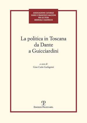 La Politica in Toscana Da Dante a Guicciardini: Atti del Convegno (Firenze, 7-8 Maggio 2014) de Gian Carlo Garfagnini