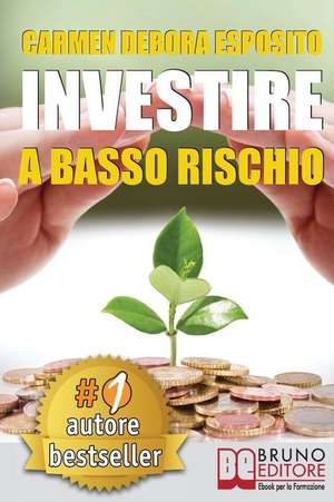 Investire A Basso Rischio: Quello Che Le Banche Non Dicono Per Diventare Un Investitore Di Successo e Guadagnare Denaro Con Gli Investimenti Indu de Carmen Debora Esposito