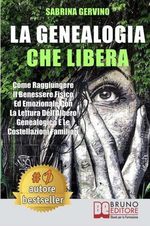 La Genealogia Che Libera: Come Raggiungere Il Benessere Fisico Ed Emozionale Con La Lettura dell'Albero Genealogico E Le Costellazioni Familiari de Sabrina Gervino