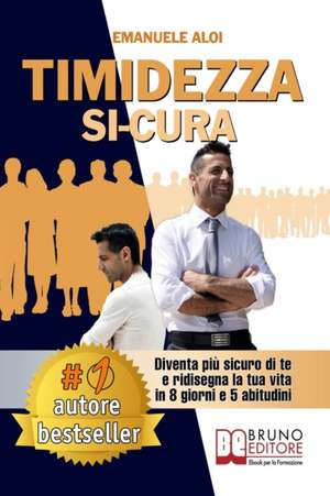 Timidezza Si-Cura: Diventa Più Sicuro Di Te e Ridisegna La Tua Vita In 8 Giorni e 5 Abitudini de Emanuele Aloi