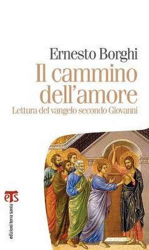 Il Cammino Dell'amore: Lettura del Vangelo Secondo Giovanni de Ernesto Borghi