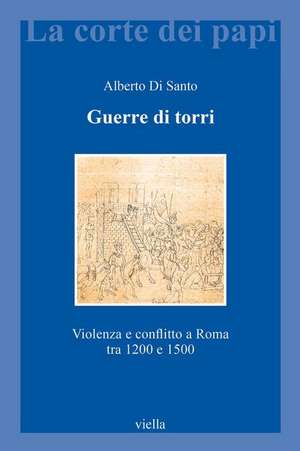 Guerre di torri. Violenza e conflitto a Roma tra 1200 e 1500 de Alberto Di Santo