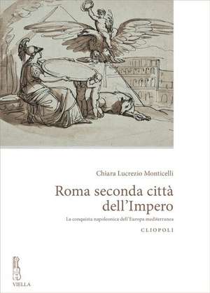 Roma Seconda Citta Dell'impero: La Conquista Napoleonica Delleuropa Mediterranea de Chiara Lucrezio Monticelli