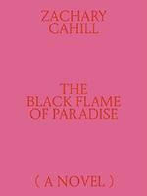 The Black Flame of Paradise (a Novel) de Zachary Cahill