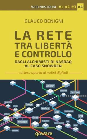 La Rete Tra Liberta E Controllo. Dagli Alchimisti NASDAQ Al Caso Snowden de Benigni, Glauco