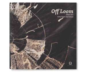 Off Loom. Fiber Art. Arte fuori dal telaio. Ediz. italiana e inglese de M. Picciau