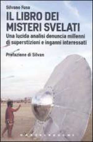 Il libro dei misteri svelati. Una lucida analisi denuncia millenni di superstizioni e inganni interessati de Silvano Fuso