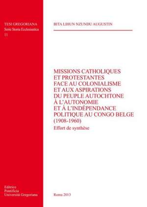 Missions Catholiques Et Protestantes Face Au Colonialisme Et Aux Aspirations Du Peuple Autochtone A L'Autonomie Et A L'Independance Politique Au Congo de Lna Bita