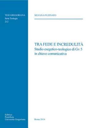 Tra Fede E Incredulita: Studio Esegetico-Teologico Di Gv 5 in Chiave Comunicativa de Silvana Fuzinato