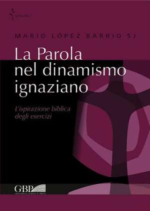 La Parola Nel Dinamismo Ignaziano: L'Ispirazione Biblica Degli Esercizi de Mario Lopez Barrio