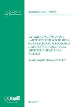 La Participacion de Los Laicos En El Ejercicio de la Cura Pastoral Parroquial: Expresion de Una Nueva Ministerialidad En La Iglesia?: Estudio Exegetic de Jordi Bertomeu Farnos