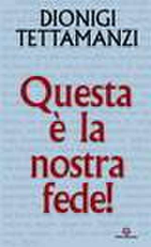 Questa è la nostra fede. Spiegazione del Credo de Dionigi Tettamanzi