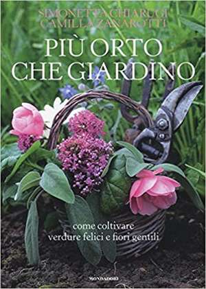 Più orto che giardino. Come coltivare verdure felici e fiori gentili de Simonetta Chiarugi