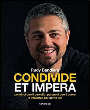 Condivide et impera. Convinci con il cervello, persuadi con il cuore e influenza per come sei de Rudy Bandiera