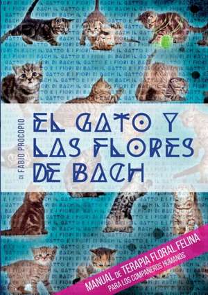 El gato y las flores de bach - Manual de terapia floral felina para los compañeros humanos de Fabio Procopio