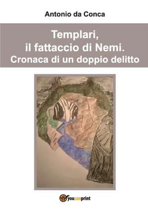 Templari, il fattaccio di Nemi. Cronaca di un doppio delitto. de Antonio Da Conca