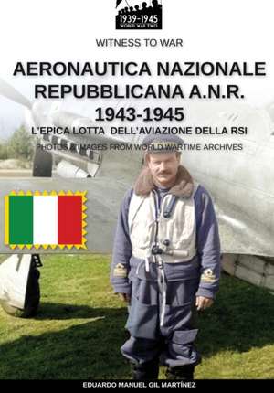 Aeronautica Nazionale Repubblicana A.N.R. 1943-1945 de Eduardo Manuel Gil Martínez