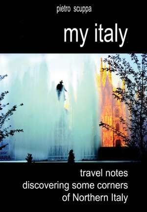 My Italy. Travel notes discovering some corners of Northern Italy de Pietro Scuppa