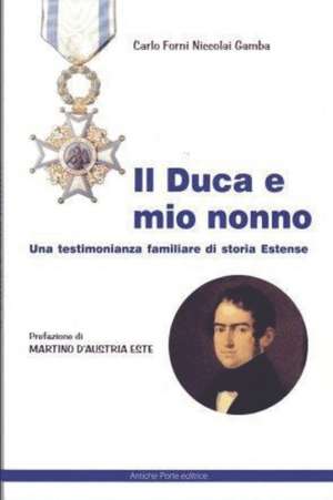 Il duca e mio nonno: una testimonianza familiare di storia estense de Martino D'Austria Este