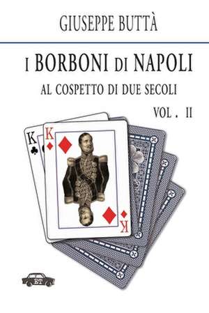 I Borboni Di Napoli Al Cospetto Di Due Secoli Vol. II