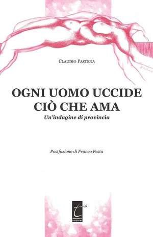 Ogni Uomo Uccide CIÒ Che AMA: Un'indagine di provincia de Franco Festa