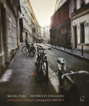 Michel Paoli: de Paris Et D'Ailleurs: Photographies - Fotografie - Photographies 1985-2015 de Michel Paoli