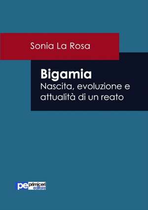 Bigamia. Nascita, evoluzione e attualità di un reato de Sonia La Rosa