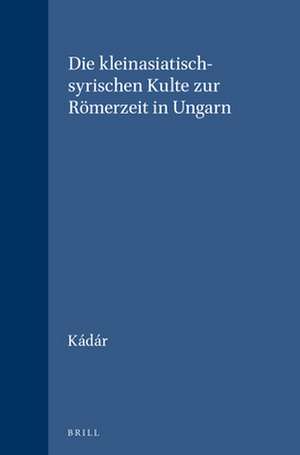 Die kleinasiatisch-syrischen Kulte zur Römerzeit in Ungarn de Kádár